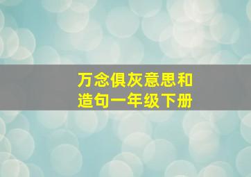 万念俱灰意思和造句一年级下册