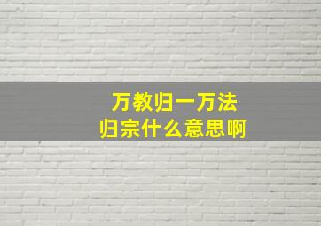 万教归一万法归宗什么意思啊