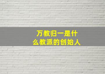 万教归一是什么教派的创始人