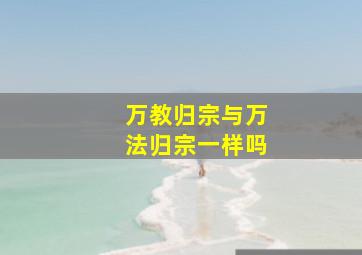 万教归宗与万法归宗一样吗