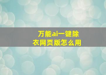 万能ai一键除衣网页版怎么用