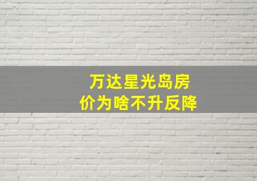 万达星光岛房价为啥不升反降