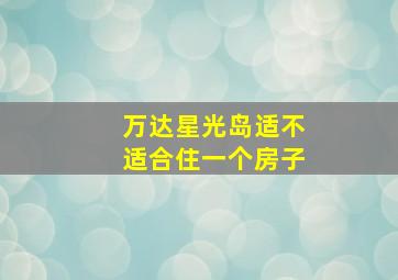 万达星光岛适不适合住一个房子