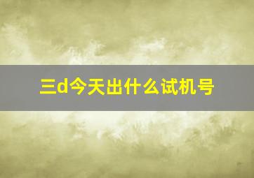 三d今天出什么试机号