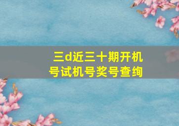 三d近三十期开机号试机号奖号查绚