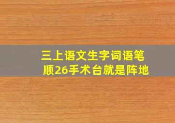 三上语文生字词语笔顺26手术台就是阵地