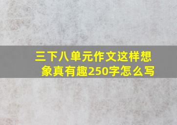 三下八单元作文这样想象真有趣250字怎么写