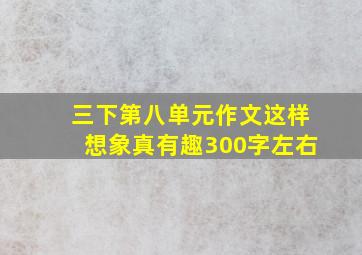 三下第八单元作文这样想象真有趣300字左右