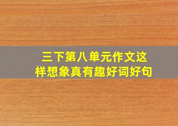 三下第八单元作文这样想象真有趣好词好句