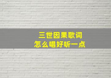 三世因果歌词怎么唱好听一点