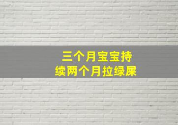 三个月宝宝持续两个月拉绿屎