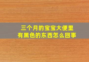 三个月的宝宝大便里有黑色的东西怎么回事