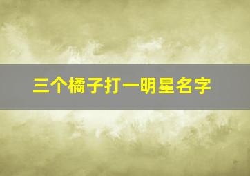 三个橘子打一明星名字