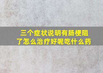 三个症状说明有肠梗阻了怎么治疗好呢吃什么药