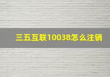 三五互联10038怎么注销