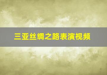 三亚丝绸之路表演视频