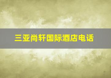 三亚尚轩国际酒店电话