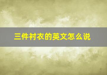 三件衬衣的英文怎么说