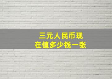 三元人民币现在值多少钱一张