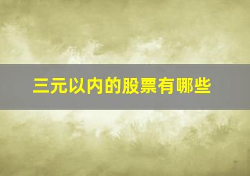 三元以内的股票有哪些