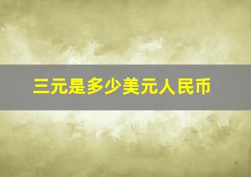 三元是多少美元人民币