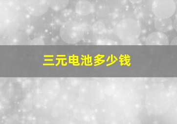 三元电池多少钱