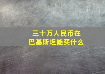 三十万人民币在巴基斯坦能买什么