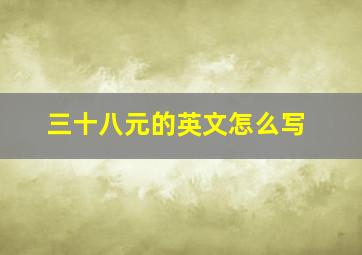 三十八元的英文怎么写