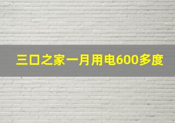 三口之家一月用电600多度