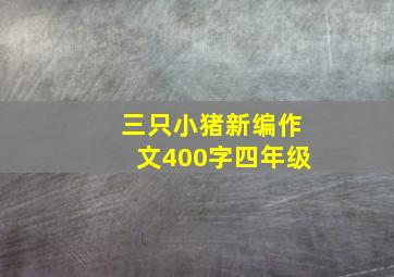 三只小猪新编作文400字四年级