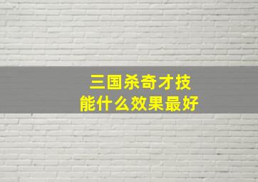 三国杀奇才技能什么效果最好