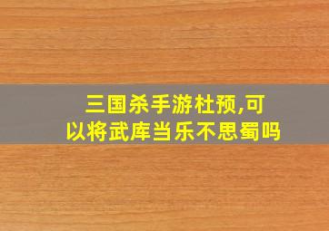 三国杀手游杜预,可以将武库当乐不思蜀吗