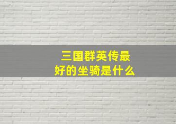 三国群英传最好的坐骑是什么