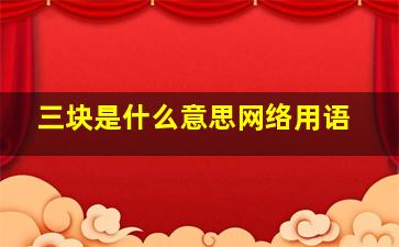 三块是什么意思网络用语