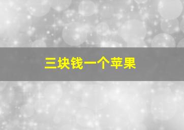 三块钱一个苹果