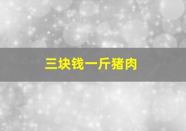 三块钱一斤猪肉