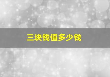 三块钱值多少钱