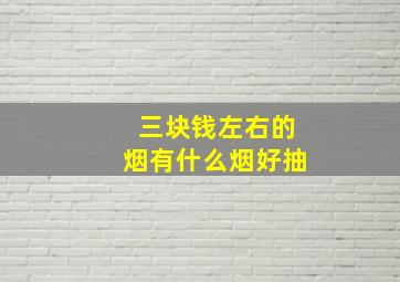 三块钱左右的烟有什么烟好抽