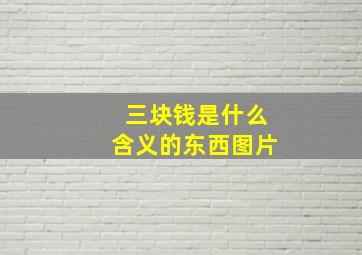 三块钱是什么含义的东西图片