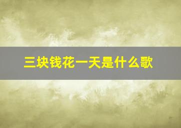 三块钱花一天是什么歌