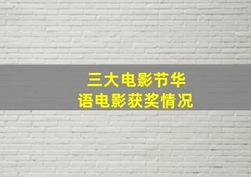 三大电影节华语电影获奖情况