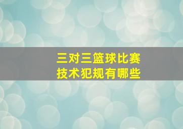 三对三篮球比赛技术犯规有哪些