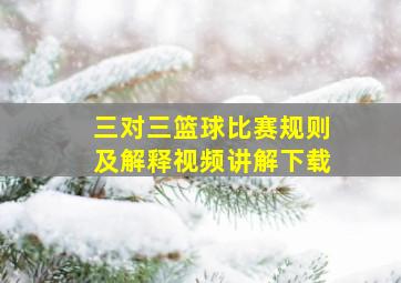 三对三篮球比赛规则及解释视频讲解下载