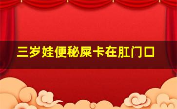 三岁娃便秘屎卡在肛门口