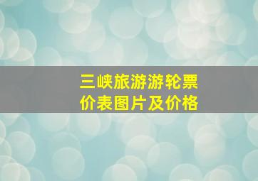 三峡旅游游轮票价表图片及价格