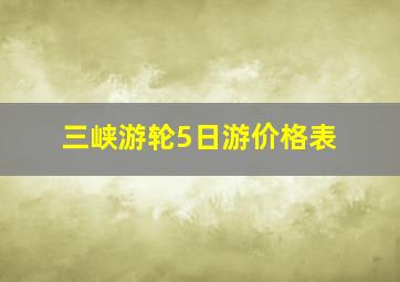 三峡游轮5日游价格表