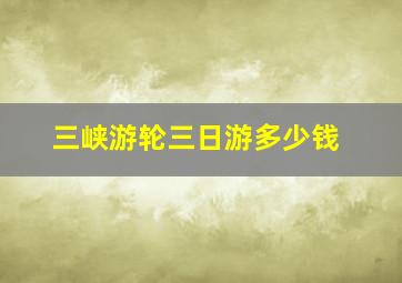 三峡游轮三日游多少钱