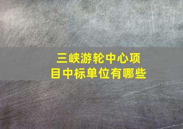 三峡游轮中心项目中标单位有哪些