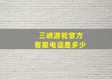 三峡游轮官方客服电话是多少