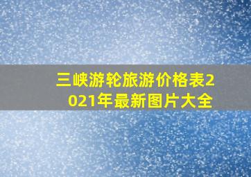 三峡游轮旅游价格表2021年最新图片大全